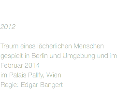  
2012 Traum eines lächerlichen Menschen gespielt in Berlin und Umgebung und im Februar 2014
im Palais Pallfy, Wien
Regie: Edgar Bangert